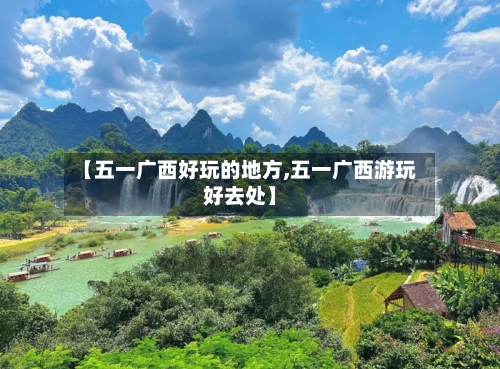 【五一广西好玩的地方,五一广西游玩好去处】-第2张图片