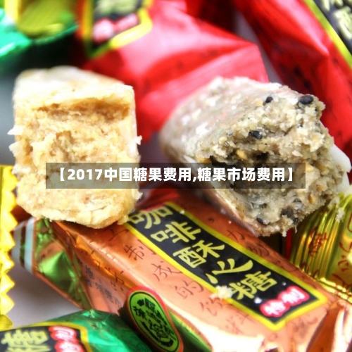 【2017中国糖果费用,糖果市场费用】-第2张图片