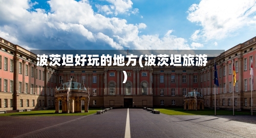 波茨坦好玩的地方(波茨坦旅游)-第2张图片