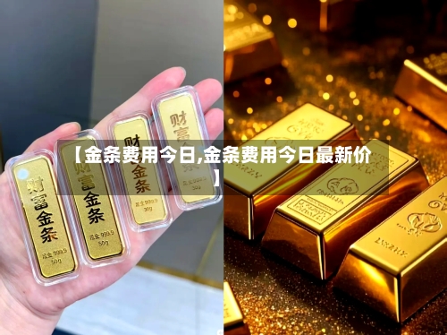 【金条费用今日,金条费用今日最新价】