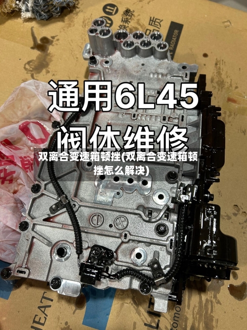 双离合变速箱顿挫(双离合变速箱顿挫怎么解决)-第2张图片
