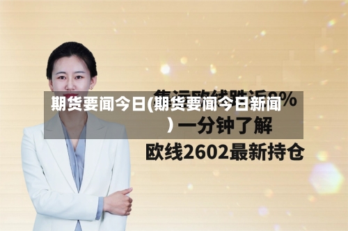 期货要闻今日(期货要闻今日新闻)-第3张图片
