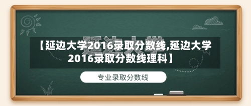【延边大学2016录取分数线,延边大学2016录取分数线理科】