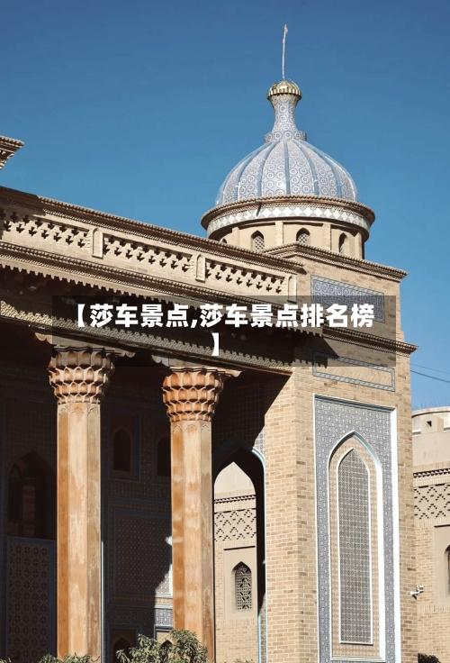 【莎车景点,莎车景点排名榜】