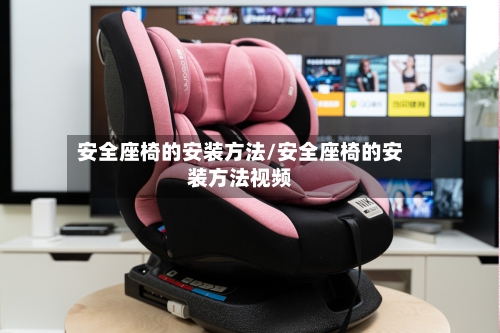 安全座椅的安装方法/安全座椅的安装方法视频-第2张图片
