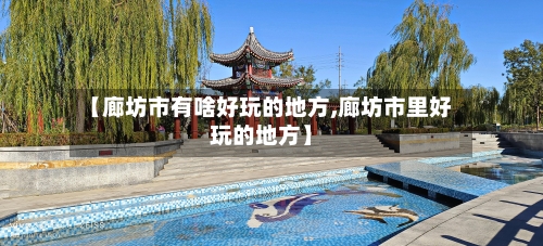 【廊坊市有啥好玩的地方,廊坊市里好玩的地方】-第2张图片