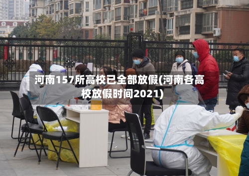 河南157所高校已全部放假(河南各高校放假时间2021)-第2张图片
