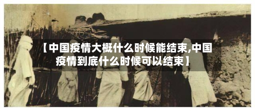 【中国疫情大概什么时候能结束,中国疫情到底什么时候可以结束】-第3张图片