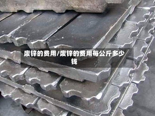 废锌的费用/废锌的费用每公斤多少钱