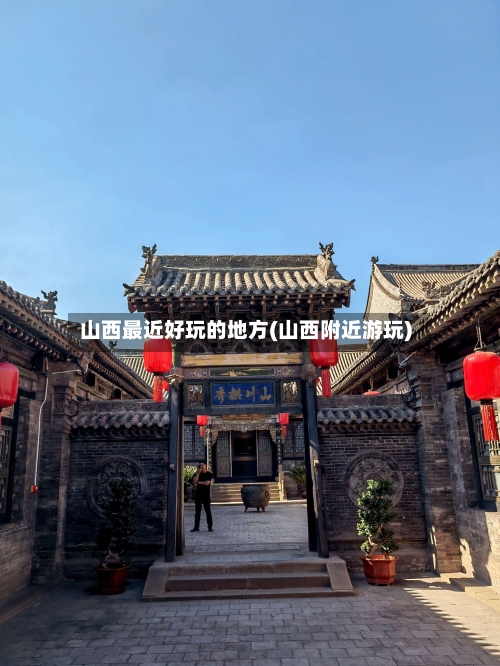 山西最近好玩的地方(山西附近游玩)