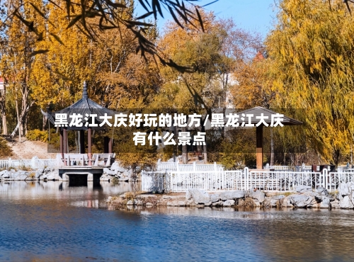 黑龙江大庆好玩的地方/黑龙江大庆有什么景点-第2张图片