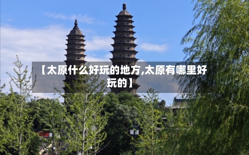 【太原什么好玩的地方,太原有哪里好玩的】-第2张图片