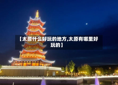 【太原什么好玩的地方,太原有哪里好玩的】