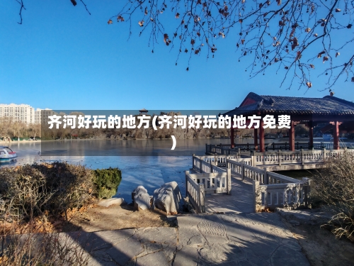 齐河好玩的地方(齐河好玩的地方免费)-第2张图片