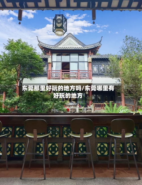 东莞那里好玩的地方吗/东莞哪里有好玩的地方