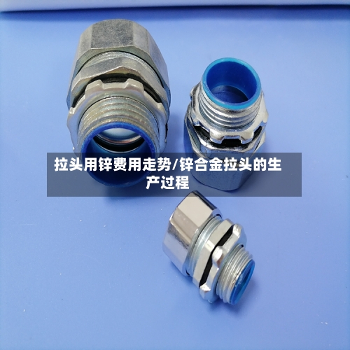 拉头用锌费用走势/锌合金拉头的生产过程-第3张图片