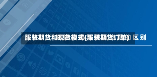 服装期货和现货模式(服装期货订单)-第2张图片