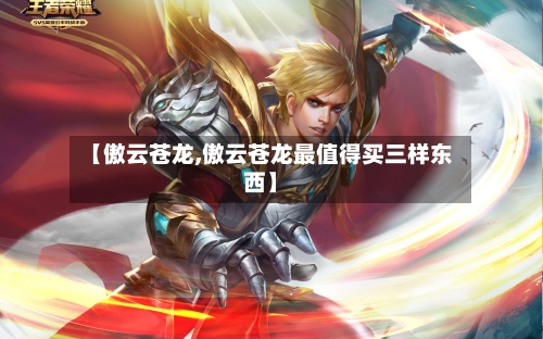 【傲云苍龙,傲云苍龙最值得买三样东西】-第3张图片