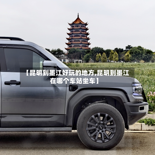 【昆明到墨江好玩的地方,昆明到墨江在哪个车站坐车】