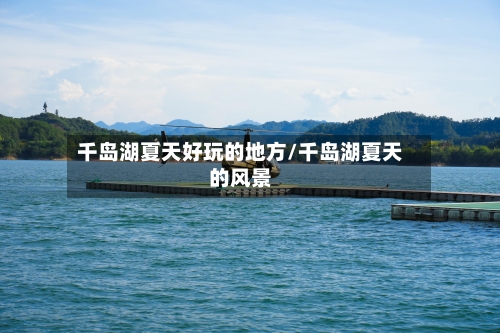 千岛湖夏天好玩的地方/千岛湖夏天的风景
