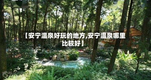 【安宁温泉好玩的地方,安宁温泉哪里比较好】