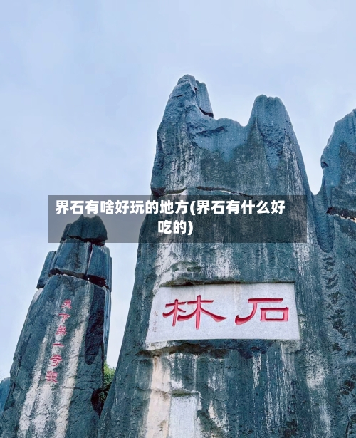 界石有啥好玩的地方(界石有什么好吃的)