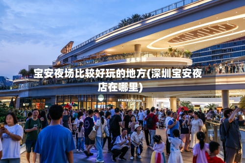 宝安夜场比较好玩的地方(深圳宝安夜店在哪里)