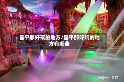 昌平那好玩的地方/昌平那好玩的地方有哪些-第2张图片