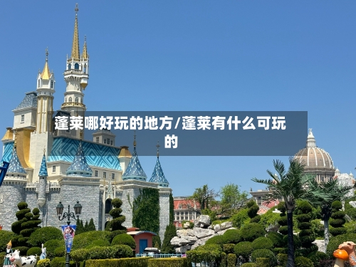 蓬莱哪好玩的地方/蓬莱有什么可玩的