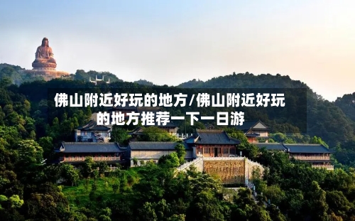 佛山附近好玩的地方/佛山附近好玩的地方推荐一下一日游-第3张图片