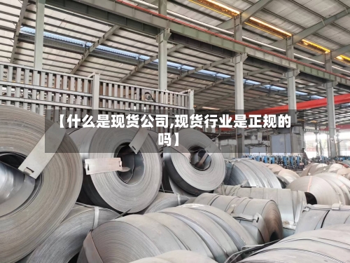 【什么是现货公司,现货行业是正规的吗】-第2张图片