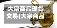 大宗商品现货交易(大宗商品现货交易平台排名榜)-第2张图片
