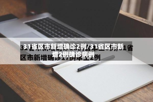 31省区市新增确诊2例/31省区市新增2例确诊病例-第3张图片