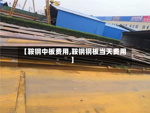 【鞍钢中板费用,鞍钢钢板当天费用】-第3张图片