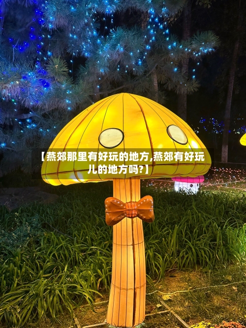 【燕郊那里有好玩的地方,燕郊有好玩儿的地方吗?】-第3张图片