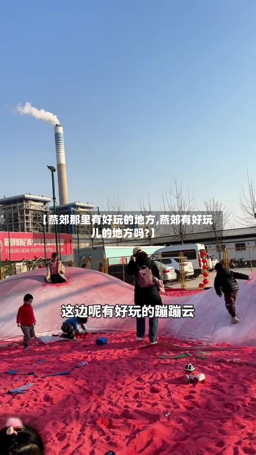【燕郊那里有好玩的地方,燕郊有好玩儿的地方吗?】