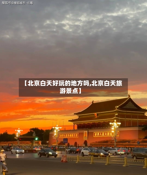 【北京白天好玩的地方吗,北京白天旅游景点】