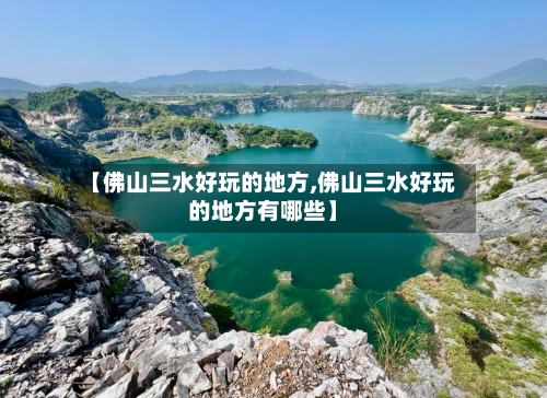 【佛山三水好玩的地方,佛山三水好玩的地方有哪些】