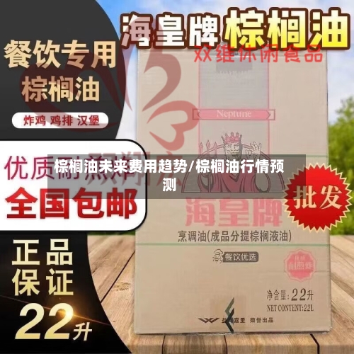 棕榈油未来费用趋势/棕榈油行情预测-第2张图片