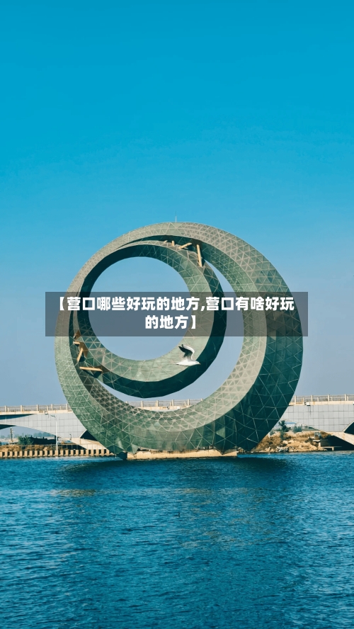 【营口哪些好玩的地方,营口有啥好玩的地方】-第2张图片