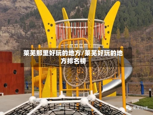 莱芜那里好玩的地方/莱芜好玩的地方排名榜
