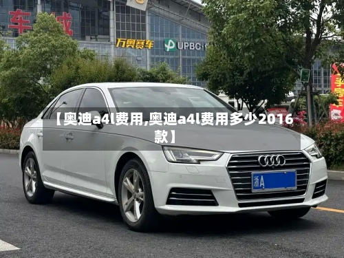 【奥迪a4l费用,奥迪a4l费用多少2016款】