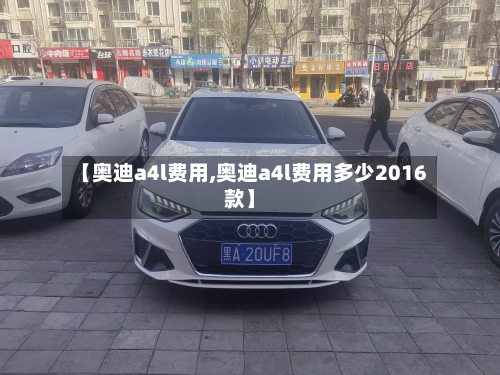 【奥迪a4l费用,奥迪a4l费用多少2016款】-第3张图片