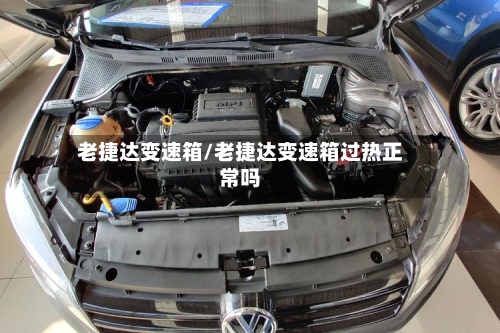 老捷达变速箱/老捷达变速箱过热正常吗-第3张图片