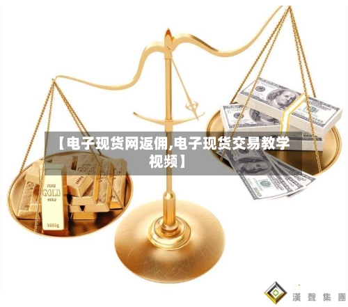 【电子现货网返佣,电子现货交易教学视频】