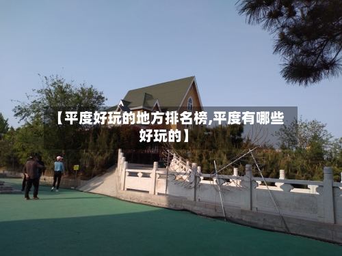 【平度好玩的地方排名榜,平度有哪些好玩的】-第2张图片