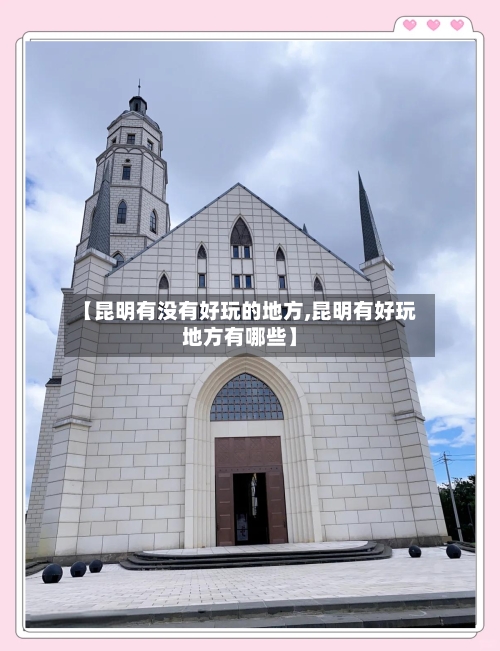 【昆明有没有好玩的地方,昆明有好玩地方有哪些】