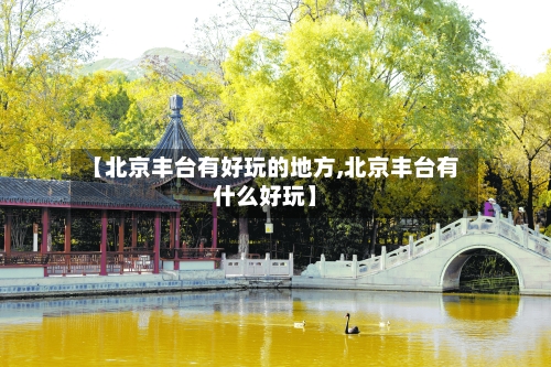 【北京丰台有好玩的地方,北京丰台有什么好玩】