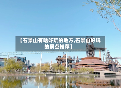 【石景山有啥好玩的地方,石景山好玩的景点推荐】-第2张图片