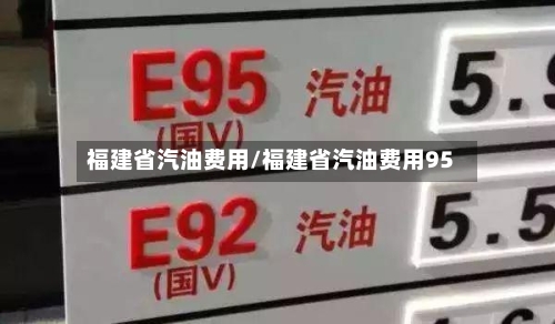 福建省汽油费用/福建省汽油费用95-第2张图片